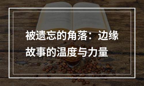 被遗忘的角落：边缘故事的温度与力量
