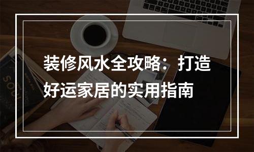 装修风水全攻略：打造好运家居的实用指南