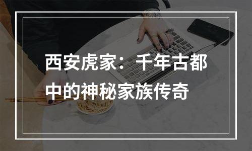 西安虎家：千年古都中的神秘家族传奇