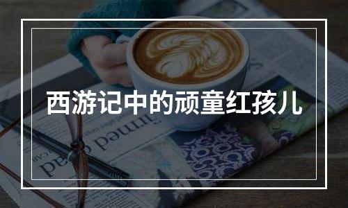 西游记中的顽童红孩儿