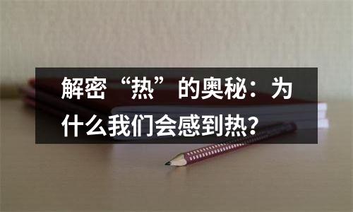解密“热”的奥秘：为什么我们会感到热？
