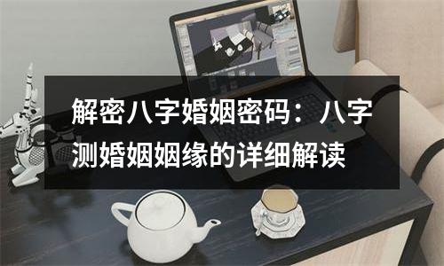 解密八字婚姻密码：八字测婚姻姻缘的详细解读
