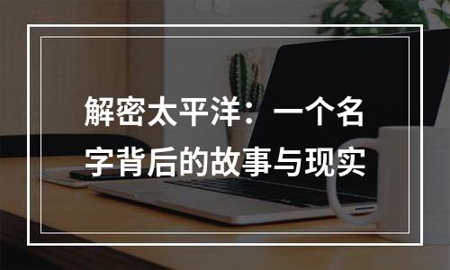 解密太平洋：一个名字背后的故事与现实