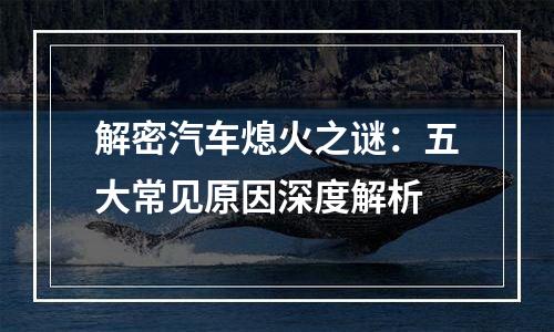解密汽车熄火之谜：五大常见原因深度解析