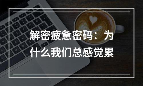 解密疲惫密码：为什么我们总感觉累