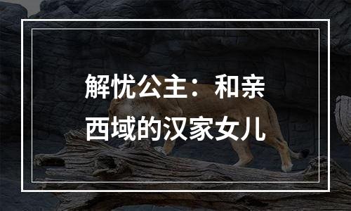 解忧公主：和亲西域的汉家女儿