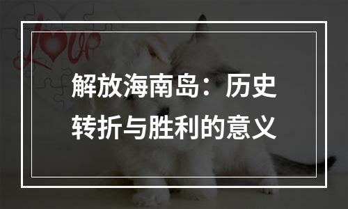 解放海南岛：历史转折与胜利的意义