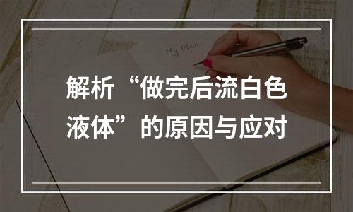 解析“做完后流白色液体”的原因与应对