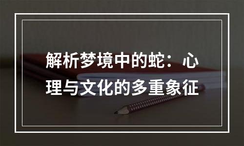 解析梦境中的蛇：心理与文化的多重象征