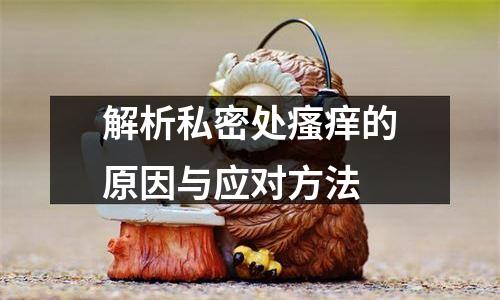 解析私密处瘙痒的原因与应对方法