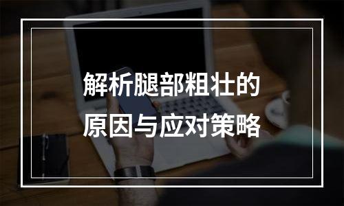 解析腿部粗壮的原因与应对策略