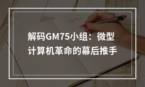 解码GM75小组：微型计算机革命的幕后推手