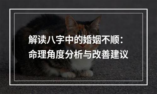解读八字中的婚姻不顺：命理角度分析与改善建议