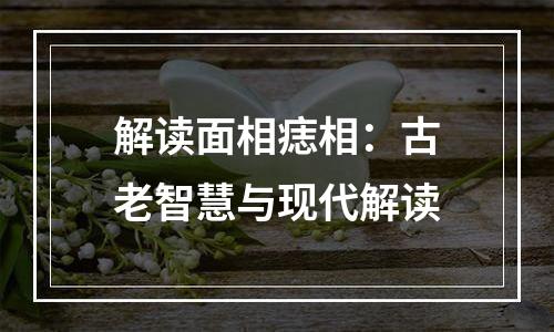 解读面相痣相：古老智慧与现代解读