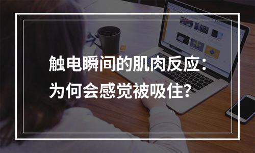触电瞬间的肌肉反应：为何会感觉被吸住？