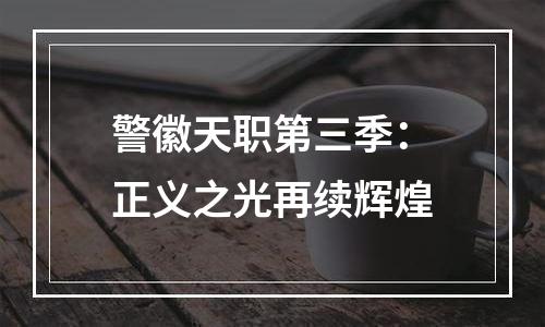 警徽天职第三季：正义之光再续辉煌
