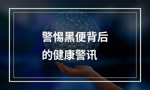 警惕黑便背后的健康警讯