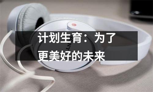 计划生育：为了更美好的未来