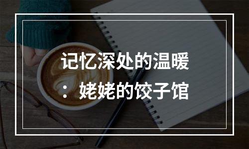 记忆深处的温暖：姥姥的饺子馆