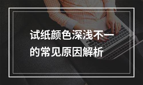 试纸颜色深浅不一的常见原因解析
