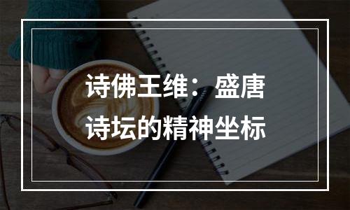 诗佛王维：盛唐诗坛的精神坐标