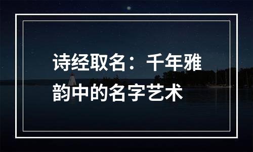 诗经取名：千年雅韵中的名字艺术