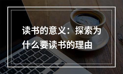 读书的意义：探索为什么要读书的理由