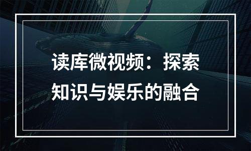 读库微视频：探索知识与娱乐的融合