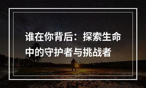 谁在你背后：探索生命中的守护者与挑战者
