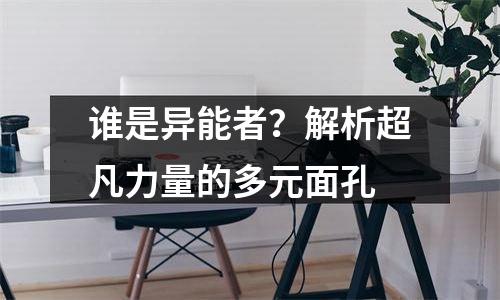 谁是异能者？解析超凡力量的多元面孔