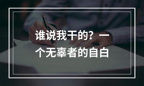 谁说我干的？一个无辜者的自白