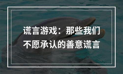 谎言游戏：那些我们不愿承认的善意谎言