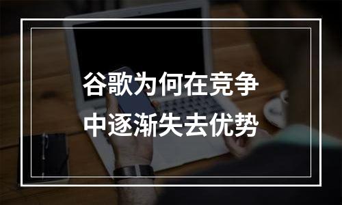 谷歌为何在竞争中逐渐失去优势