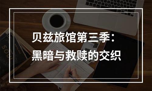 贝兹旅馆第三季：黑暗与救赎的交织