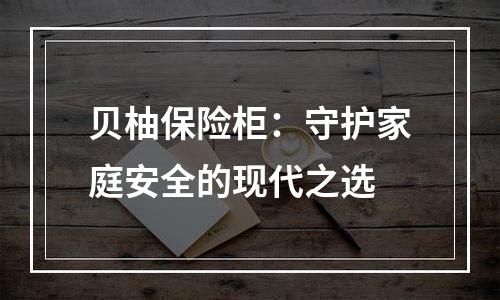 贝柚保险柜：守护家庭安全的现代之选