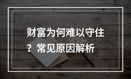 财富为何难以守住？常见原因解析