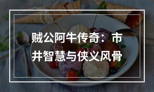 贼公阿牛传奇：市井智慧与侠义风骨