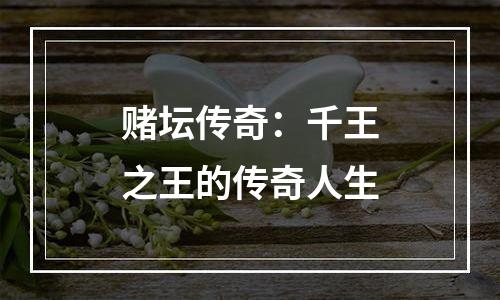 赌坛传奇：千王之王的传奇人生