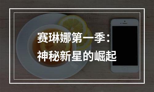 赛琳娜第一季：神秘新星的崛起