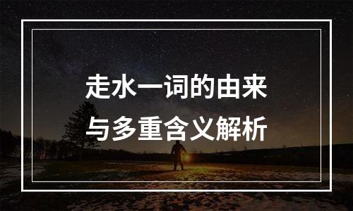 走水一词的由来与多重含义解析