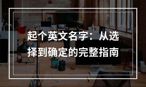 起个英文名字：从选择到确定的完整指南