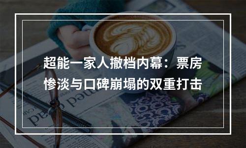 超能一家人撤档内幕：票房惨淡与口碑崩塌的双重打击