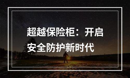 超越保险柜：开启安全防护新时代