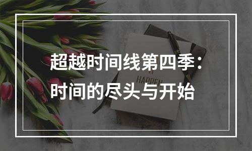 超越时间线第四季：时间的尽头与开始
