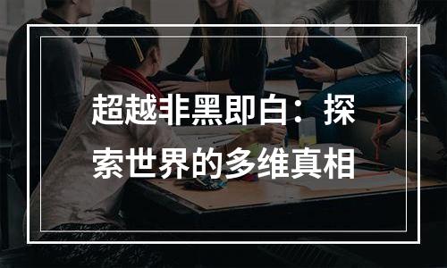 超越非黑即白：探索世界的多维真相