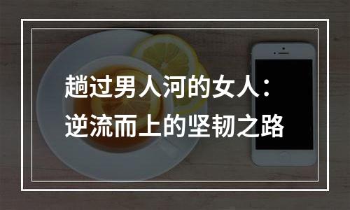 趟过男人河的女人：逆流而上的坚韧之路