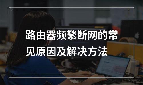 路由器频繁断网的常见原因及解决方法
