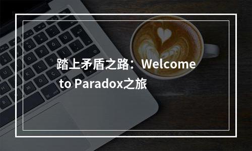 踏上矛盾之路：Welcome to Paradox之旅