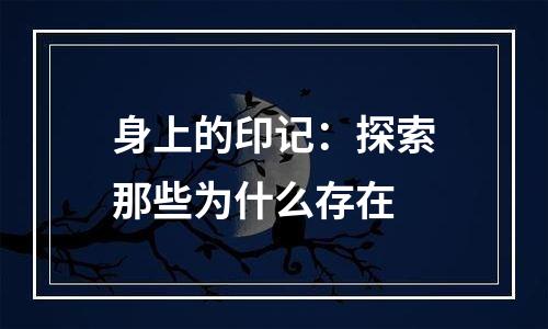 身上的印记：探索那些为什么存在