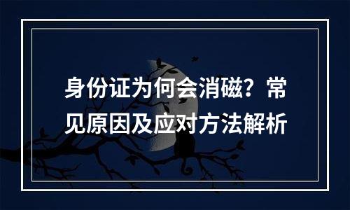 身份证为何会消磁？常见原因及应对方法解析